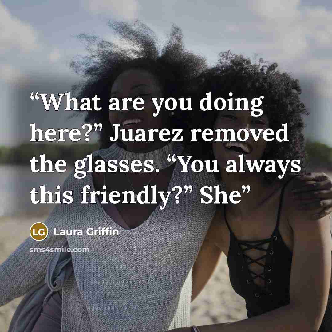 “What are you doing here?” Juarez removed the glasses. “You always this friendly?” She” quote by Laura Griffin