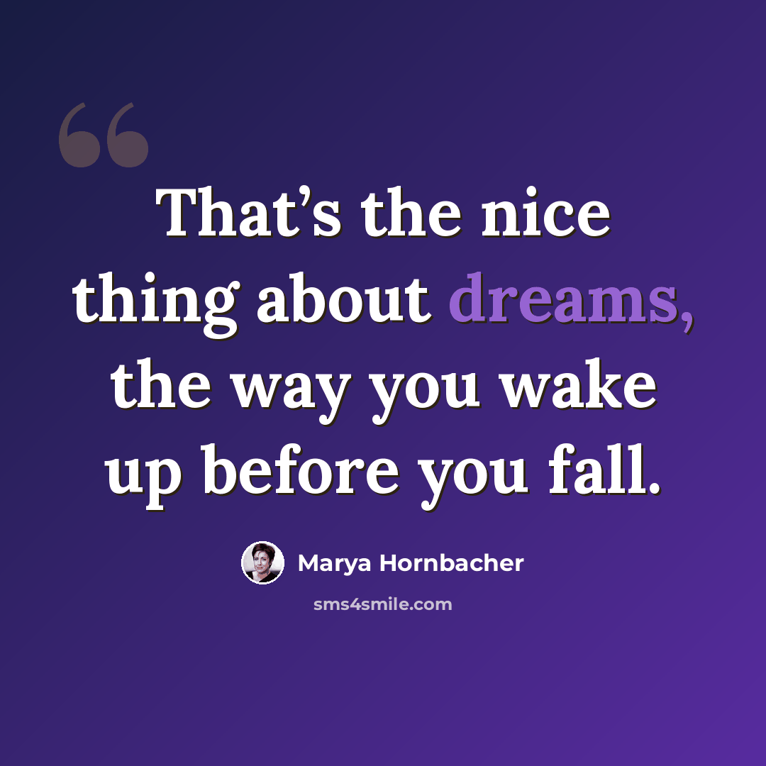 “That’s the nice thing about dreams, the way you wake up before you fall.” quote by Marya Hornbacher