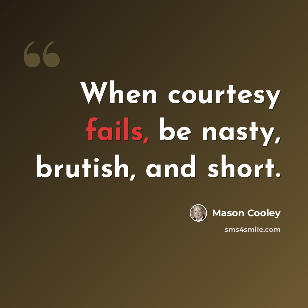 “When courtesy fails, be nasty, brutish, and short.” quote by Mason Cooley