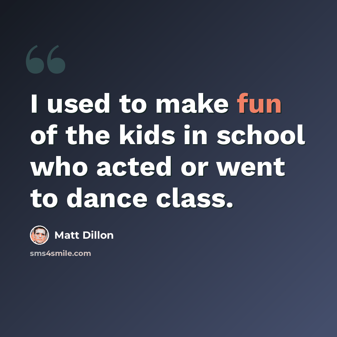 “I used to make fun of the kids in school who acted or went to dance class.” quote by Matt Dillon
