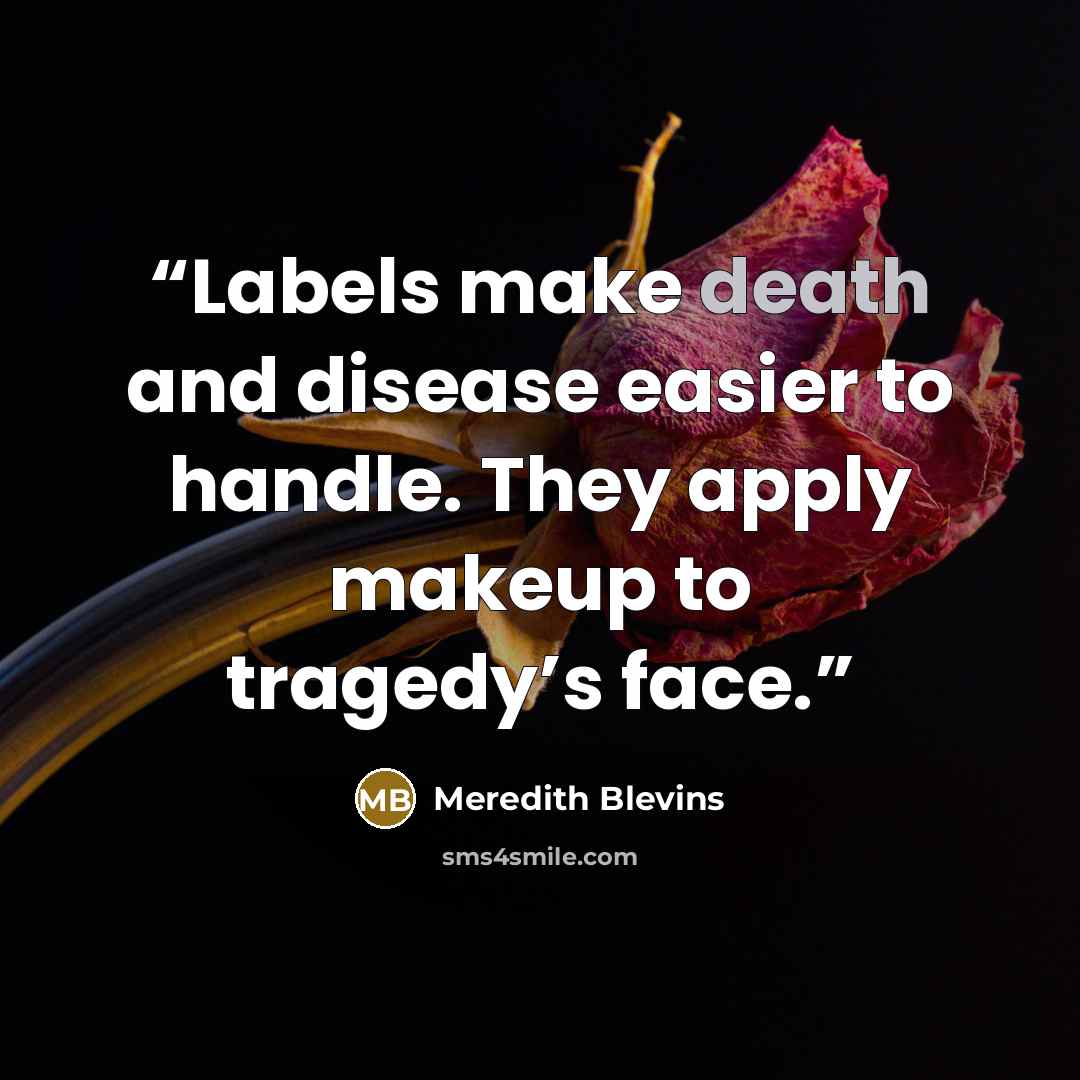 “Labels make death and disease easier to handle. They apply makeup to tragedy’s face.” quote by Meredith Blevins