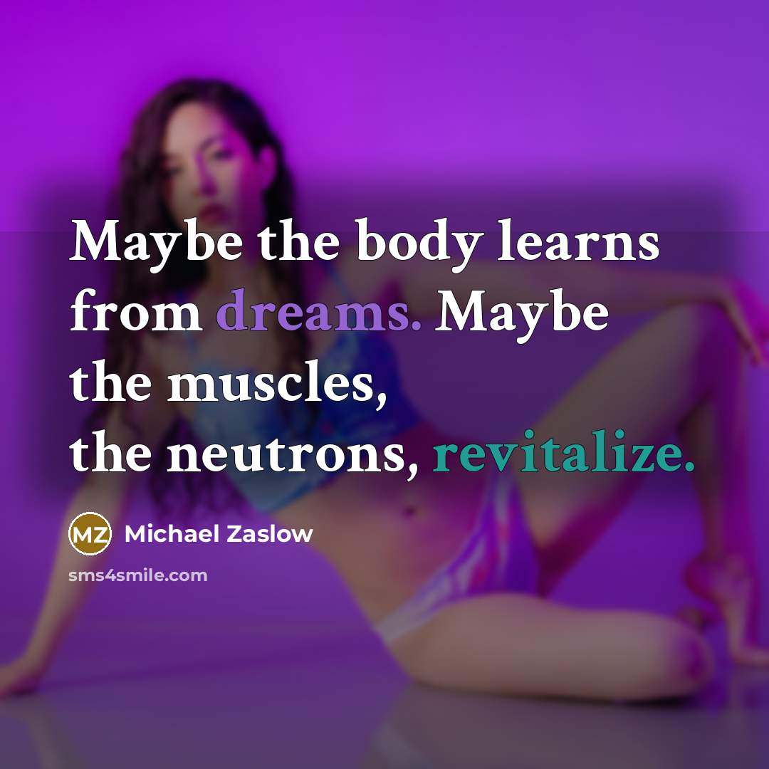 “Maybe the body learns from dreams. Maybe the muscles, the neutrons, revitalize.” quote by Michael Zaslow