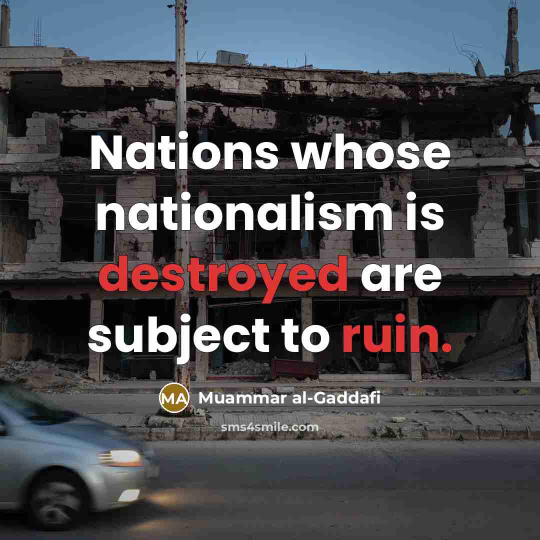 “Nations whose nationalism is destroyed are subject to ruin.” quote by Muammar al-Gaddafi