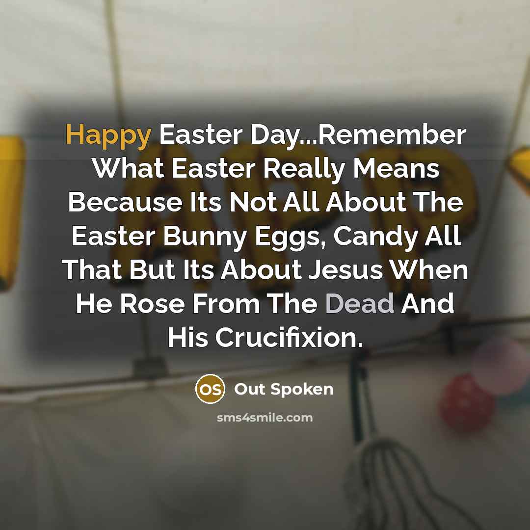 “Happy Easter Day...Remember What Easter Really Means Because Its Not All About The Easter Bunny Eggs, Candy All That But Its About Jesus When He Rose From The Dead And His Crucifixion.” quote by Out Spoken