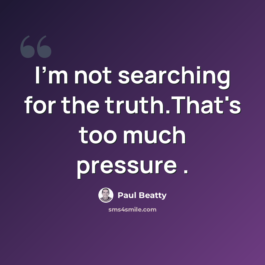 “I'm not searching for the truth.That's too much pressure .” quote by Paul Beatty