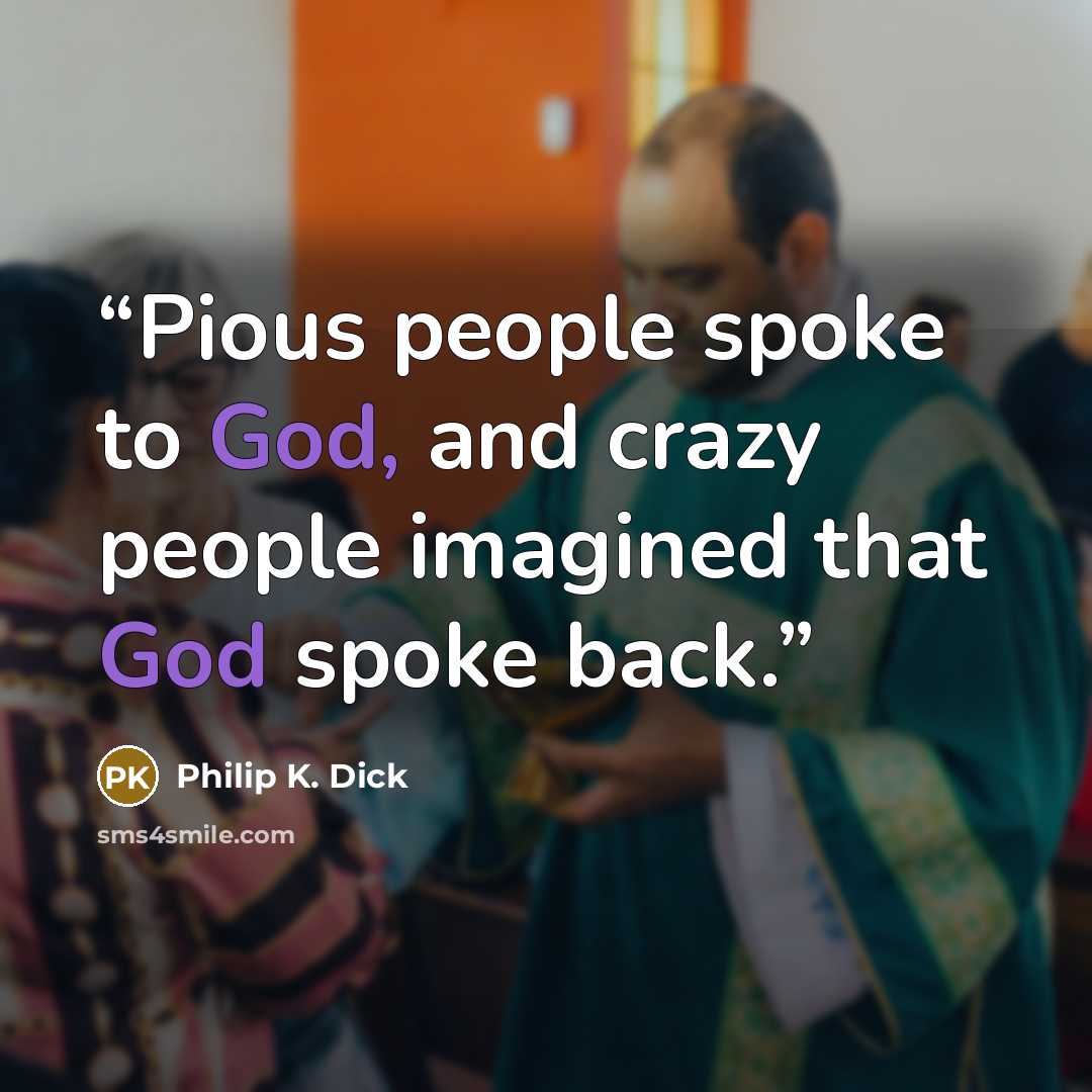 “Pious people spoke to God, and crazy people imagined that God spoke back.” quote by Philip K. Dick