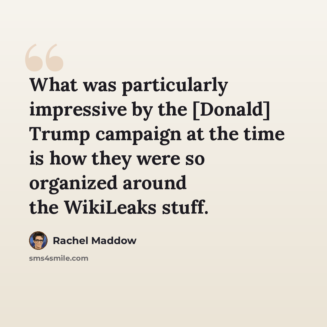 “What was particularly impressive by the [Donald] Trump campaign at the time is how they were so organized around the WikiLeaks stuff.” quote by Rachel Maddow