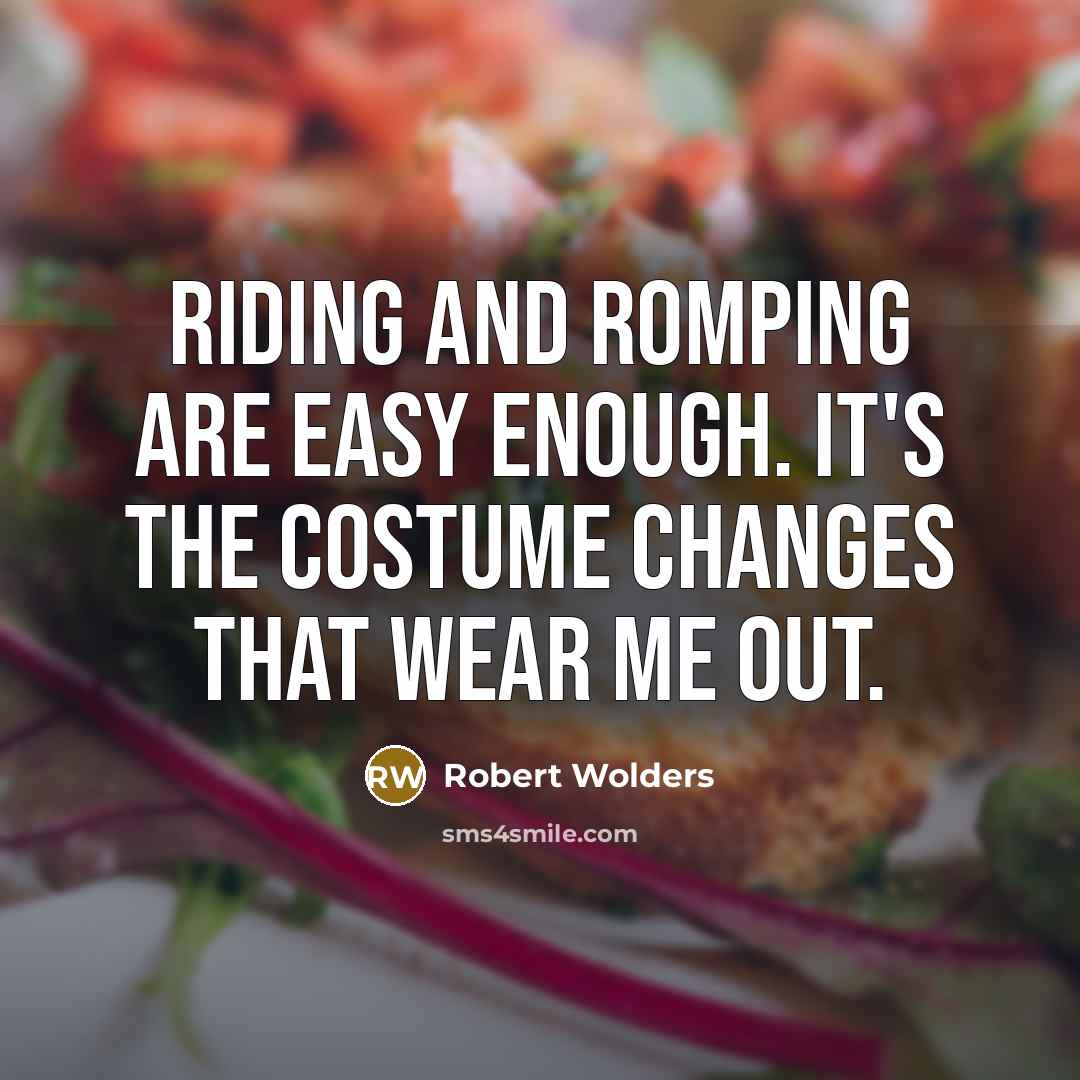 “Riding and romping are easy enough. It's the costume changes that wear me out.” quote by Robert Wolders