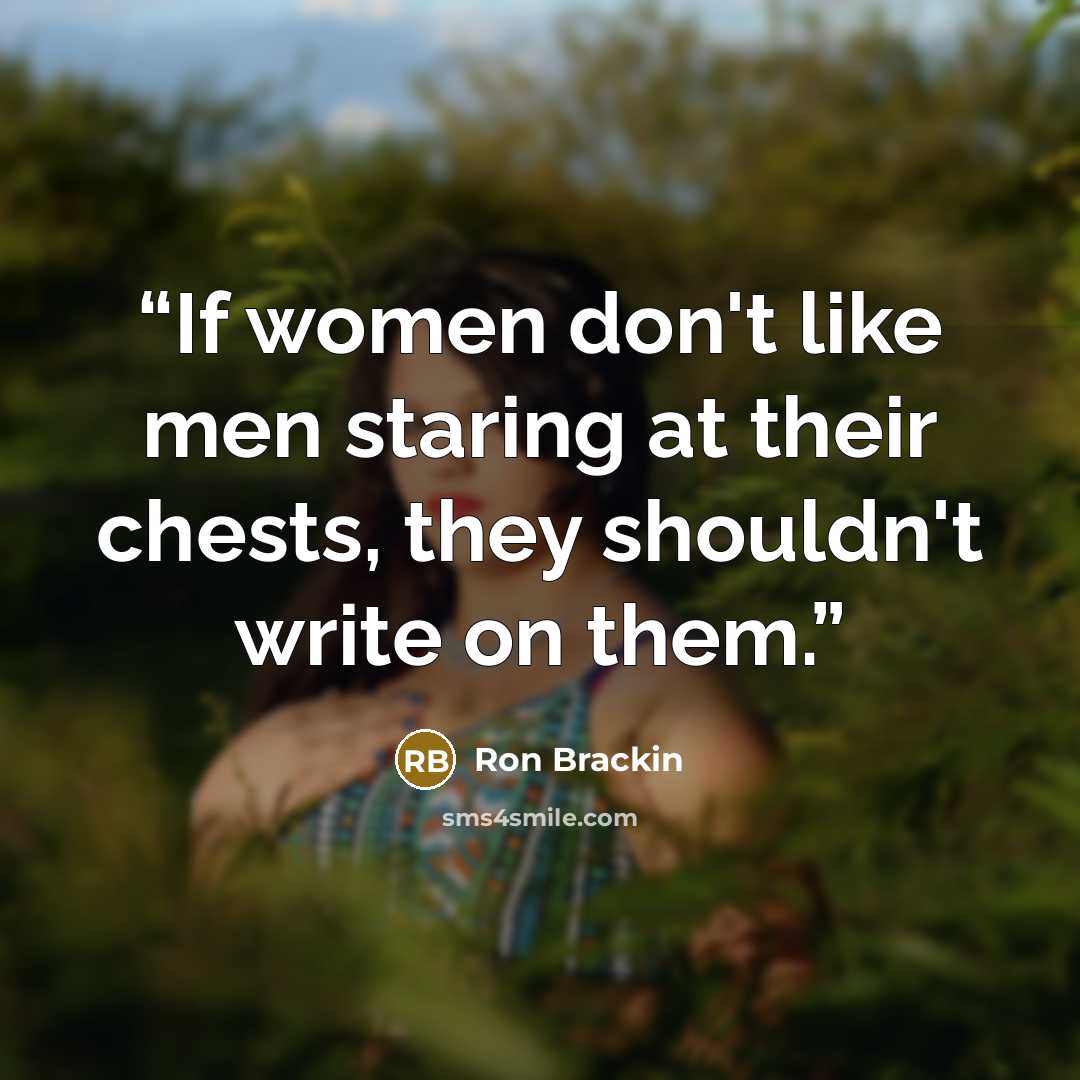 “If women don't like men staring at their chests, they shouldn't write on them.” quote by Ron Brackin