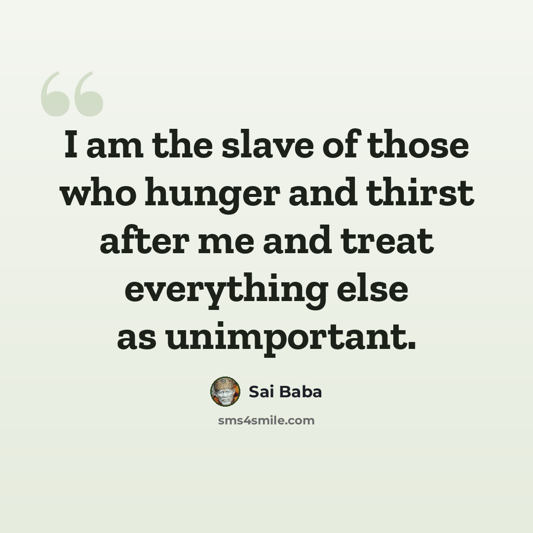 “I am the slave of those who hunger and thirst after me and treat everything else as unimportant.” quote by Sai Baba