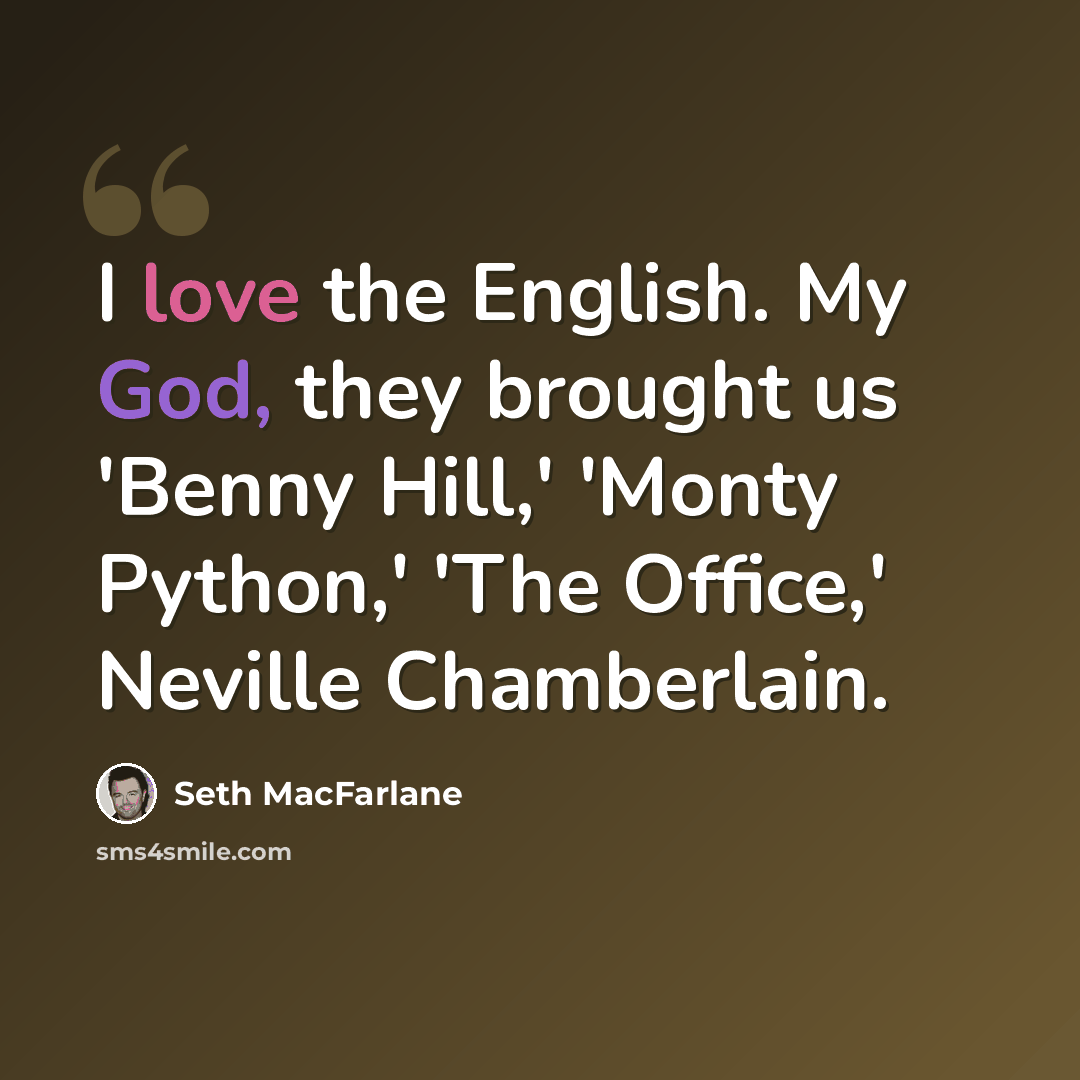 “I love the English. My God, they brought us 'Benny Hill,' 'Monty Python,' 'The Office,' Neville Chamberlain.” quote by Seth MacFarlane
