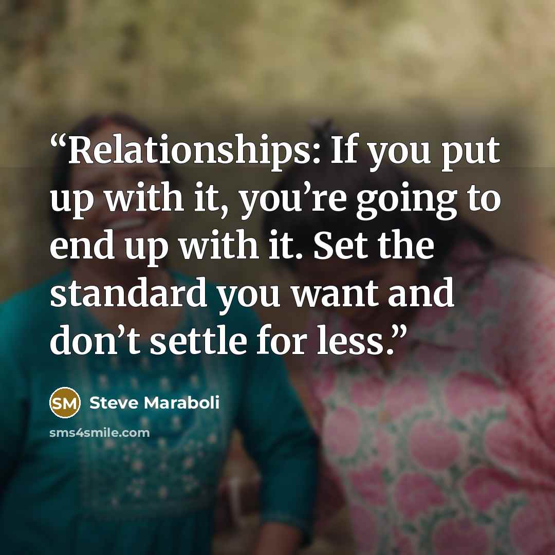 “Relationships: If you put up with it, you’re going to end up with it. Set the standard you want and don’t settle for less.” quote by Steve Maraboli