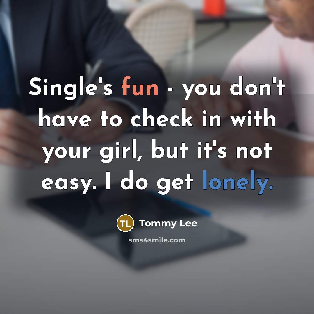 “Single's fun - you don't have to check in with your girl, but it's not easy. I do get lonely.” quote by Tommy Lee