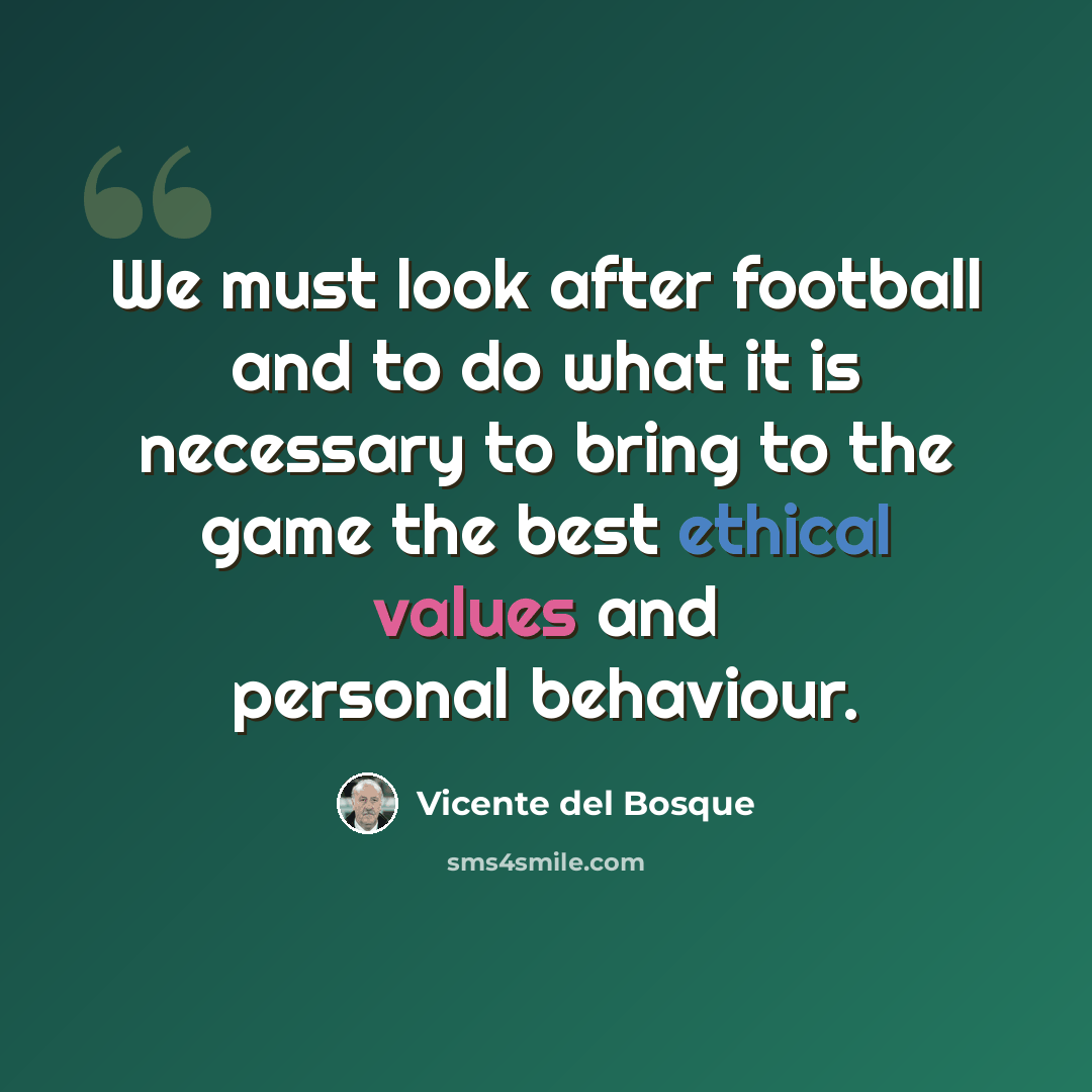 “We must look after football and to do what it is necessary to bring to the game the best ethical values and personal behaviour.” quote by Vicente del Bosque
