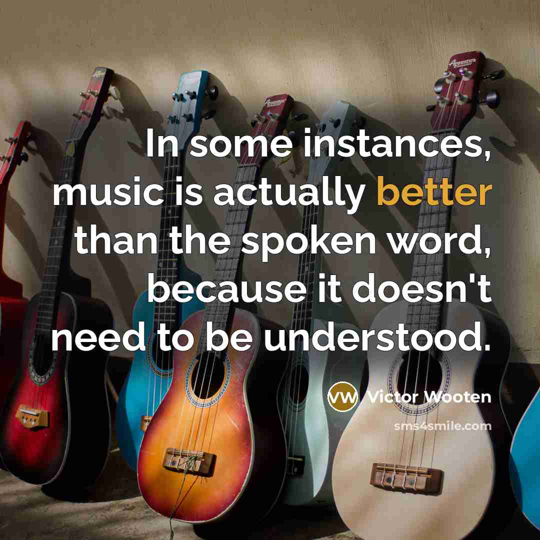 “In some instances, music is actually better than the spoken word, because it doesn't need to be understood.” quote by Victor Wooten