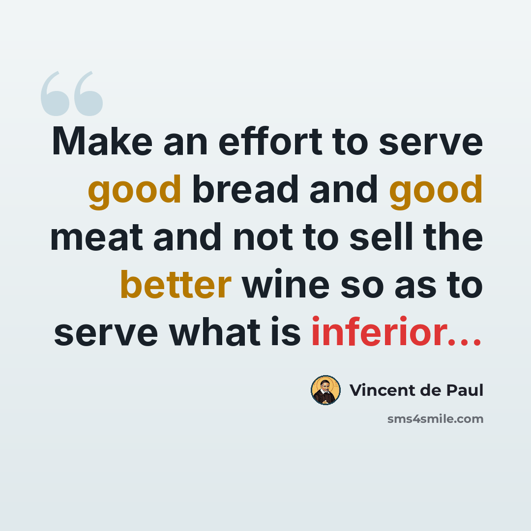 “Make an effort to serve good bread and good meat and not to sell the better wine so as to serve what is inferior...” quote by Vincent de Paul