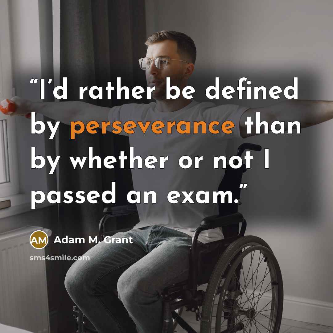 “I’d rather be defined by perseverance than by whether or not I passed an exam.” quote by Adam M. Grant