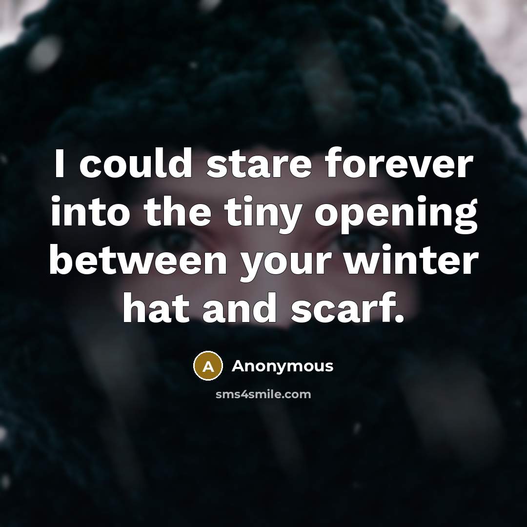 “I could stare forever into the tiny opening between your winter hat and scarf.” quote by Anonymous