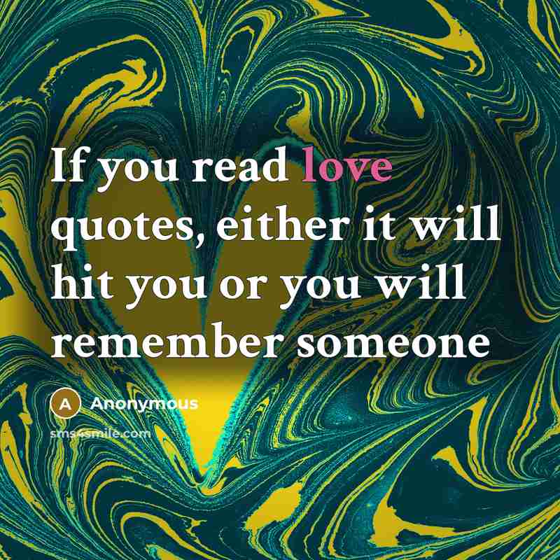 “If you read love quotes, either it will hit you or you will remember someone” quote by Anonymous