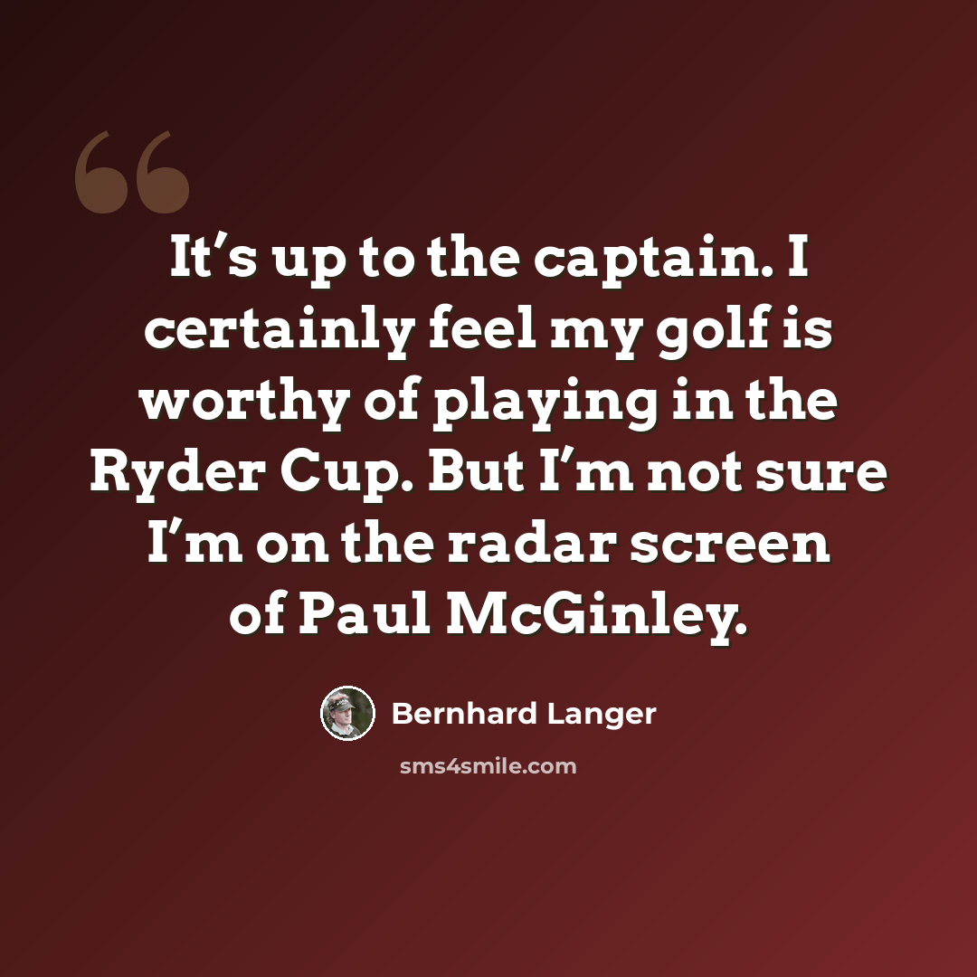 “It’s up to the captain. I certainly feel my golf is worthy of playing in the Ryder Cup. But I’m not sure I’m on the radar screen of Paul McGinley.” quote by Bernhard Langer