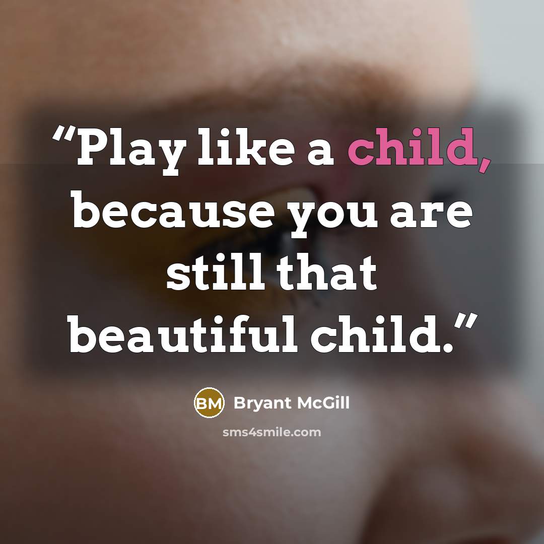 “Play like a child, because you are still that beautiful child.” quote by Bryant McGill