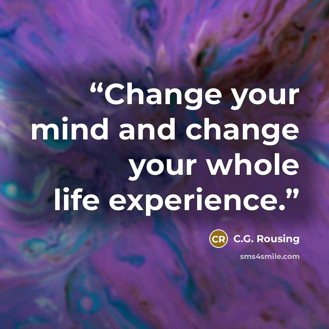 “Change your mind and change your whole life experience.” quote by C.G. Rousing