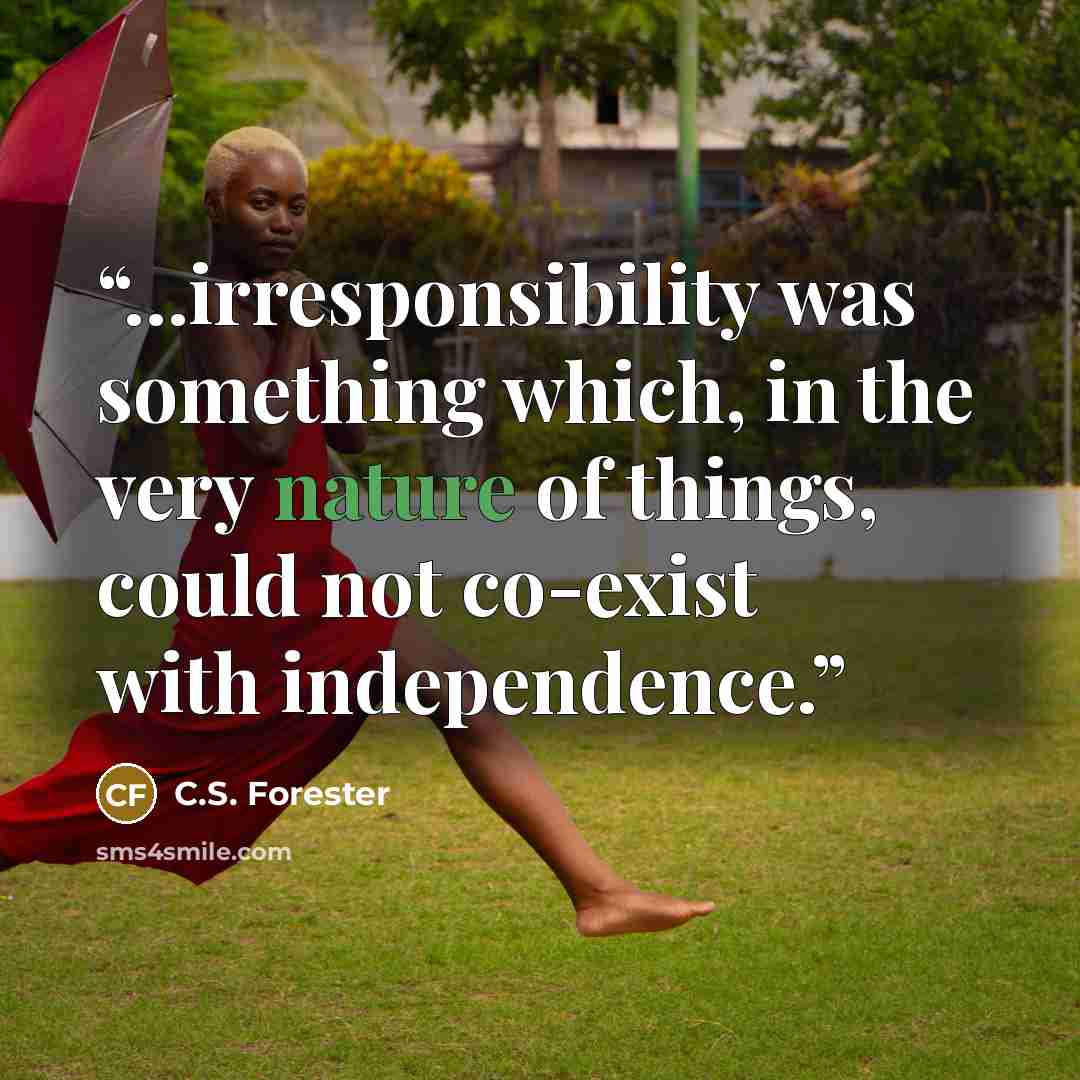 “...irresponsibility was something which, in the very nature of things, could not co-exist with independence.” quote by C.S. Forester