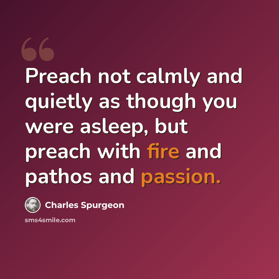 “Preach not calmly and quietly as though you were asleep, but preach with fire and pathos and passion.” quote by Charles Spurgeon