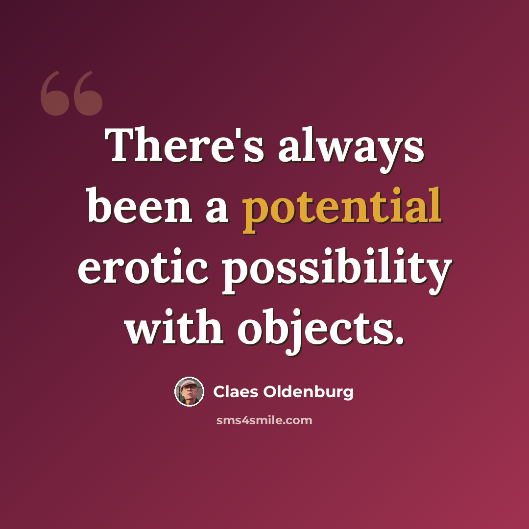 “There's always been a potential erotic possibility with objects.” quote by Claes Oldenburg