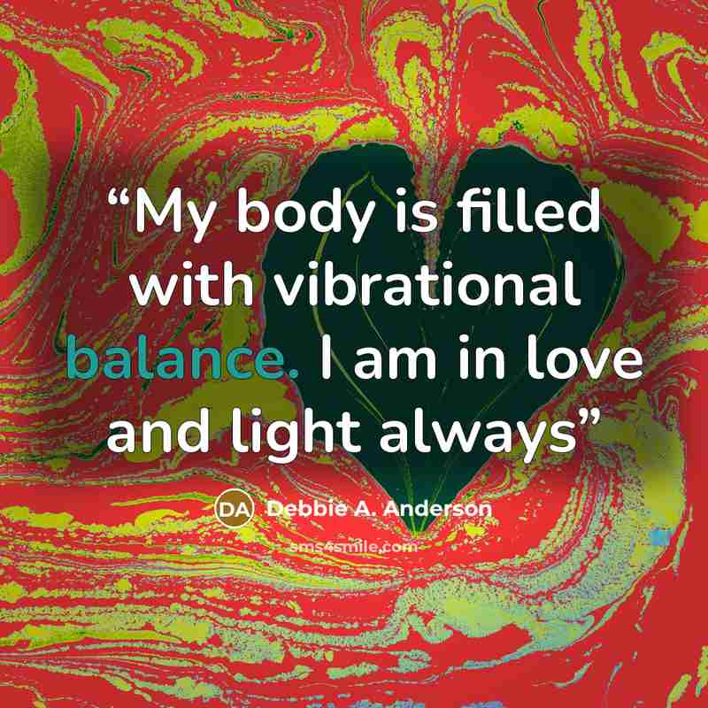 “My body is filled with vibrational balance. I am in love and light always” quote by Debbie A. Anderson