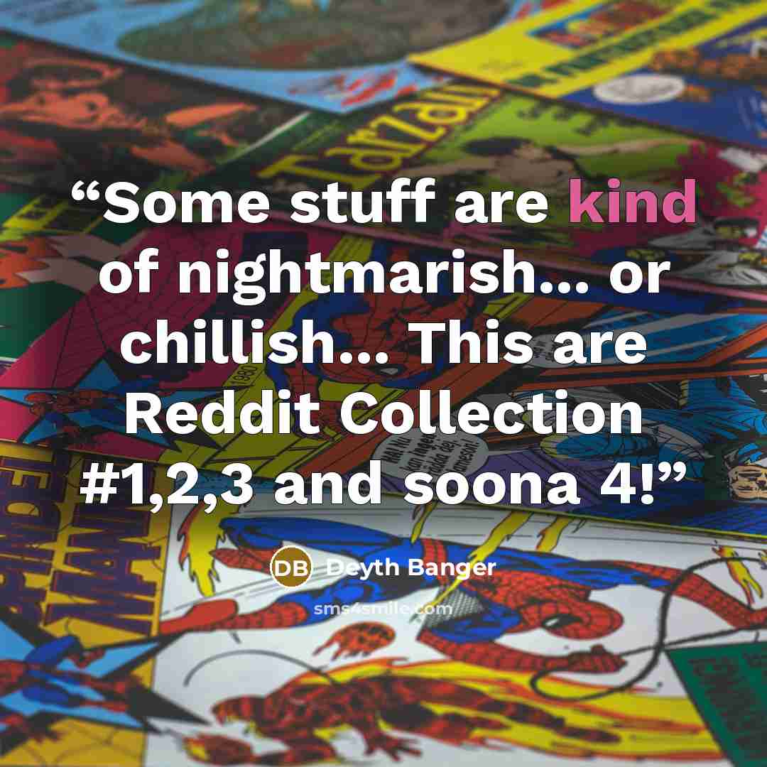 “Some stuff are kind of nightmarish... or chillish... This are Reddit Collection #1,2,3 and soona 4!” quote by Deyth Banger
