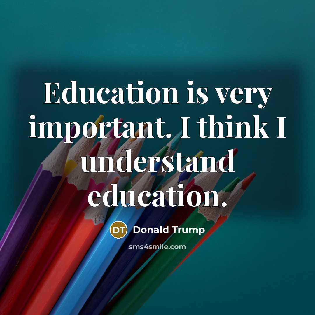 “Education is very important. I think I understand education.” quote by Donald Trump