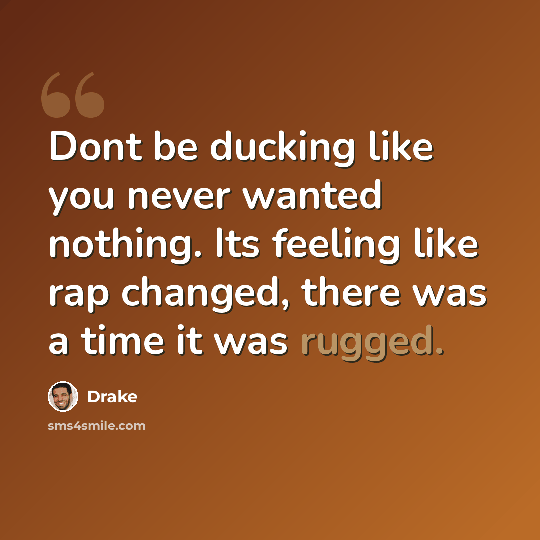 “Dont be ducking like you never wanted nothing. Its feeling like rap changed, there was a time it was rugged.” quote by Drake