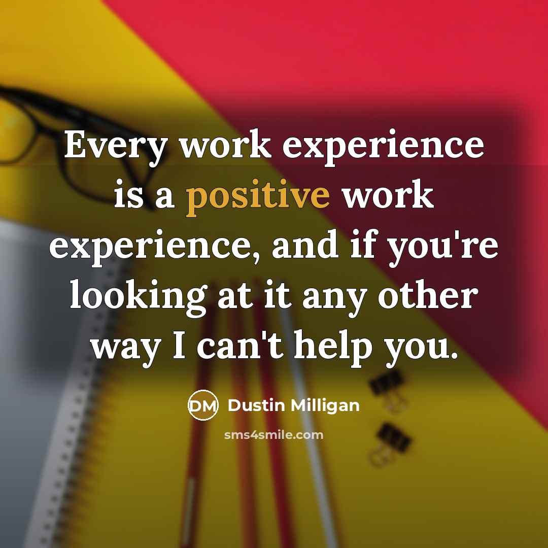 “Every work experience is a positive work experience, and if you're looking at it any other way I can't help you.” quote by Dustin Milligan