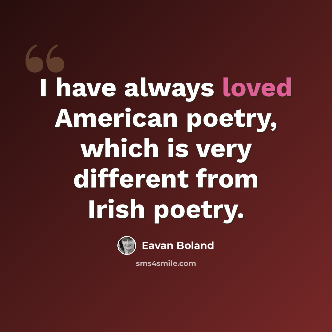 “I have always loved American poetry, which is very different from Irish poetry.” quote by Eavan Boland