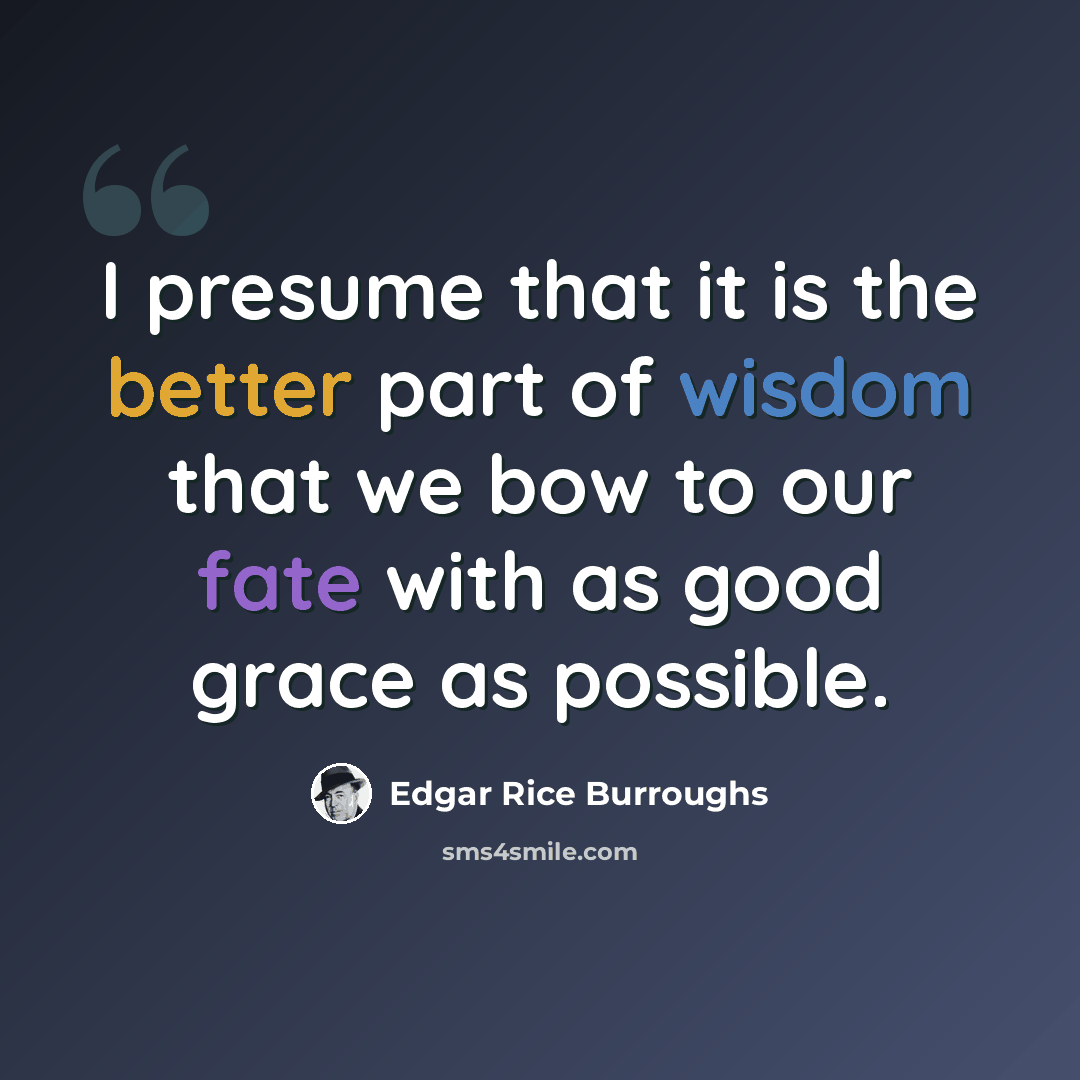“I presume that it is the better part of wisdom that we bow to our fate with as good grace as possible.” quote by Edgar Rice Burroughs