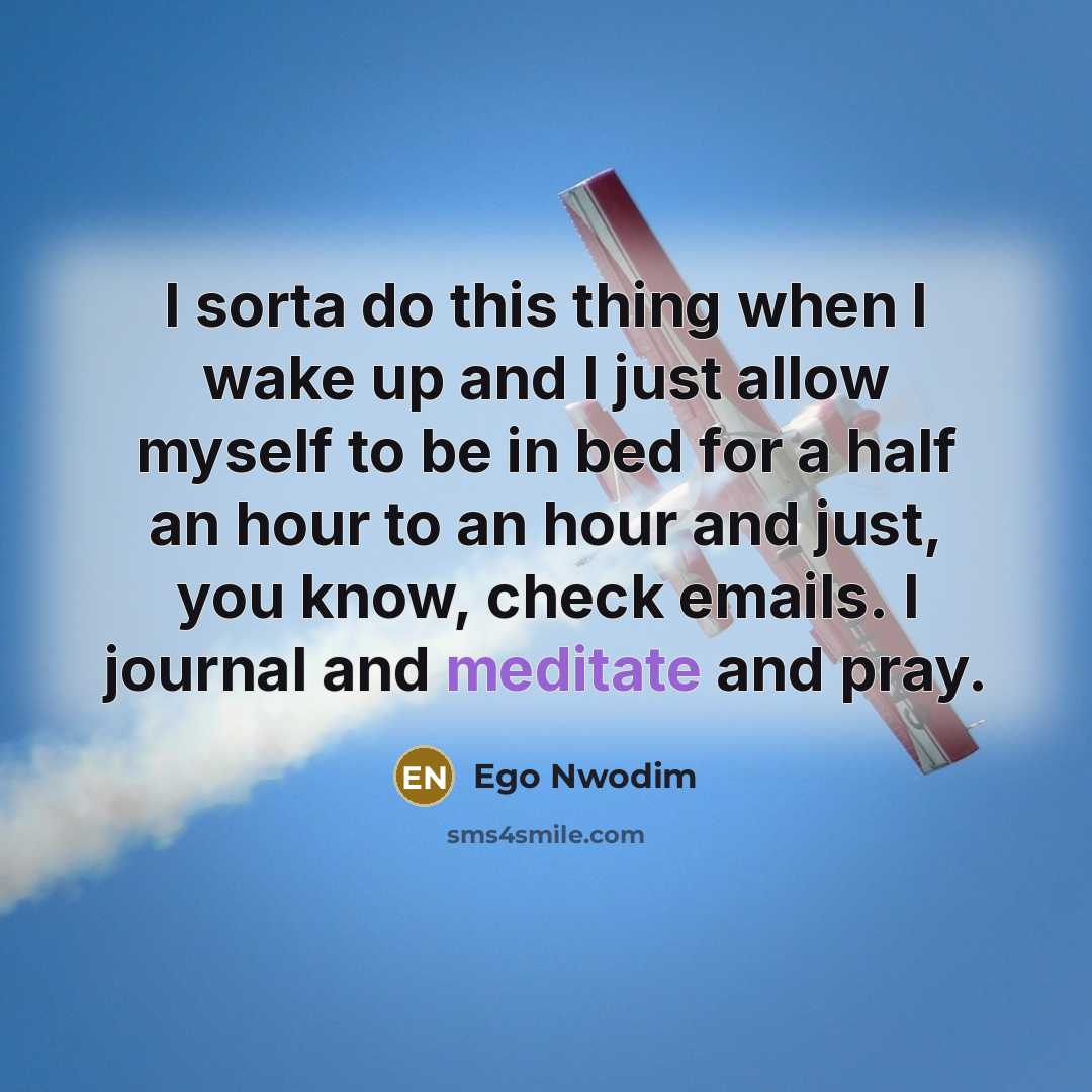 “I sorta do this thing when I wake up and I just allow myself to be in bed for a half an hour to an hour and just, you know, check emails. I journal and meditate and pray.” quote by Ego Nwodim