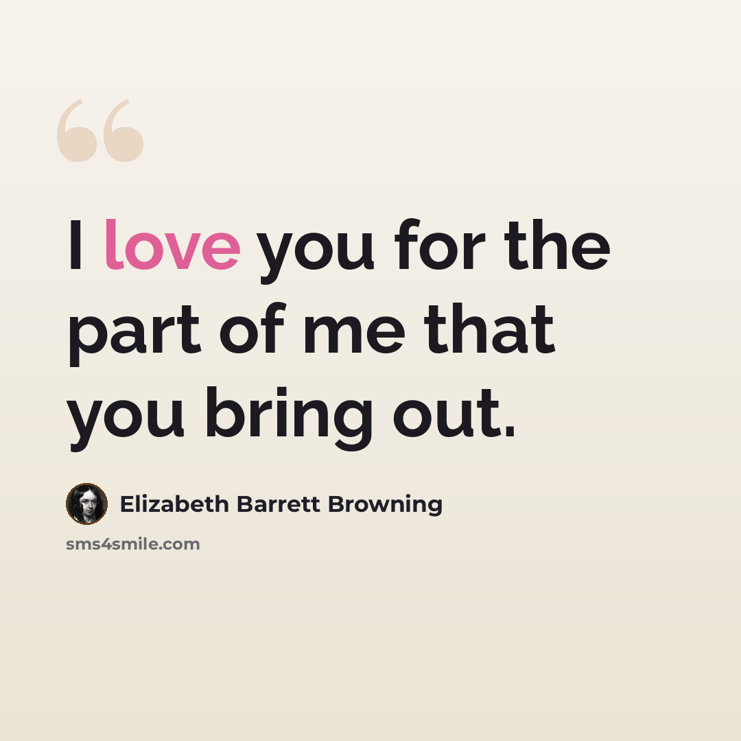 “I love you for the part of me that you bring out.” quote by Elizabeth Barrett Browning
