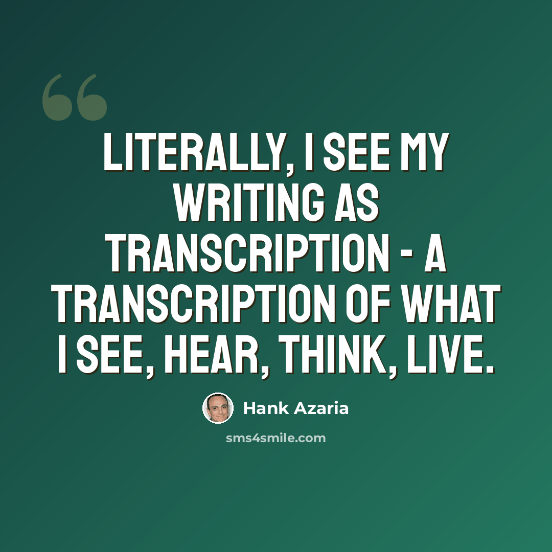 “Literally, I see my writing as transcription - a transcription of what I see, hear, think, live.” quote by Hank Azaria
