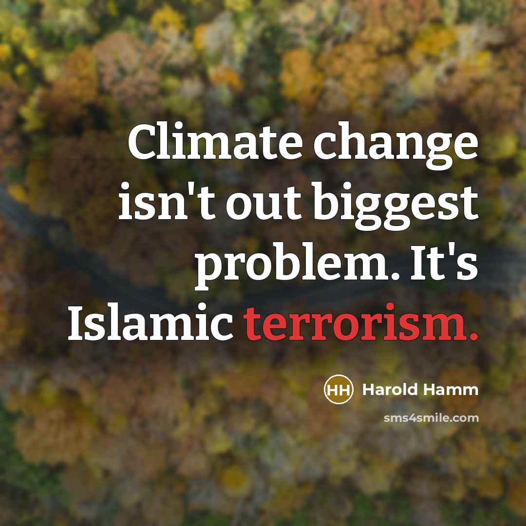 “Climate change isn't out biggest problem. It's Islamic terrorism.” quote by Harold Hamm