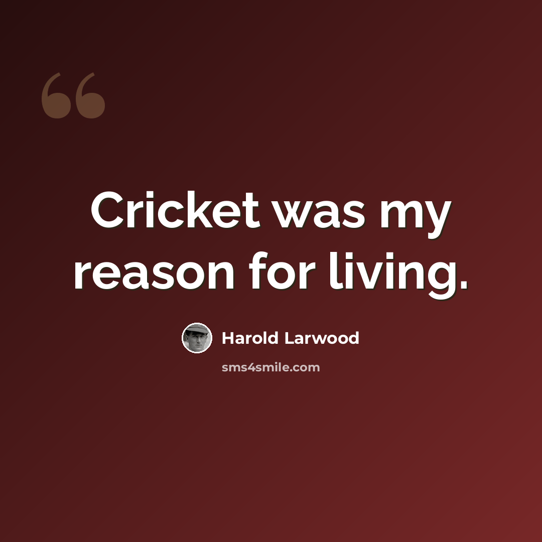 “Cricket was my reason for living.” quote by Harold Larwood