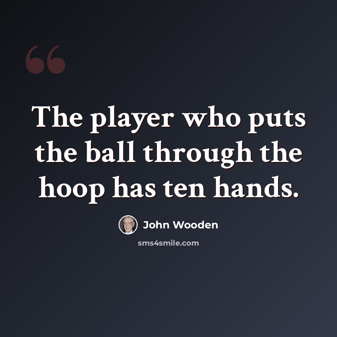 “The player who puts the ball through the hoop has ten hands.” quote by John Wooden