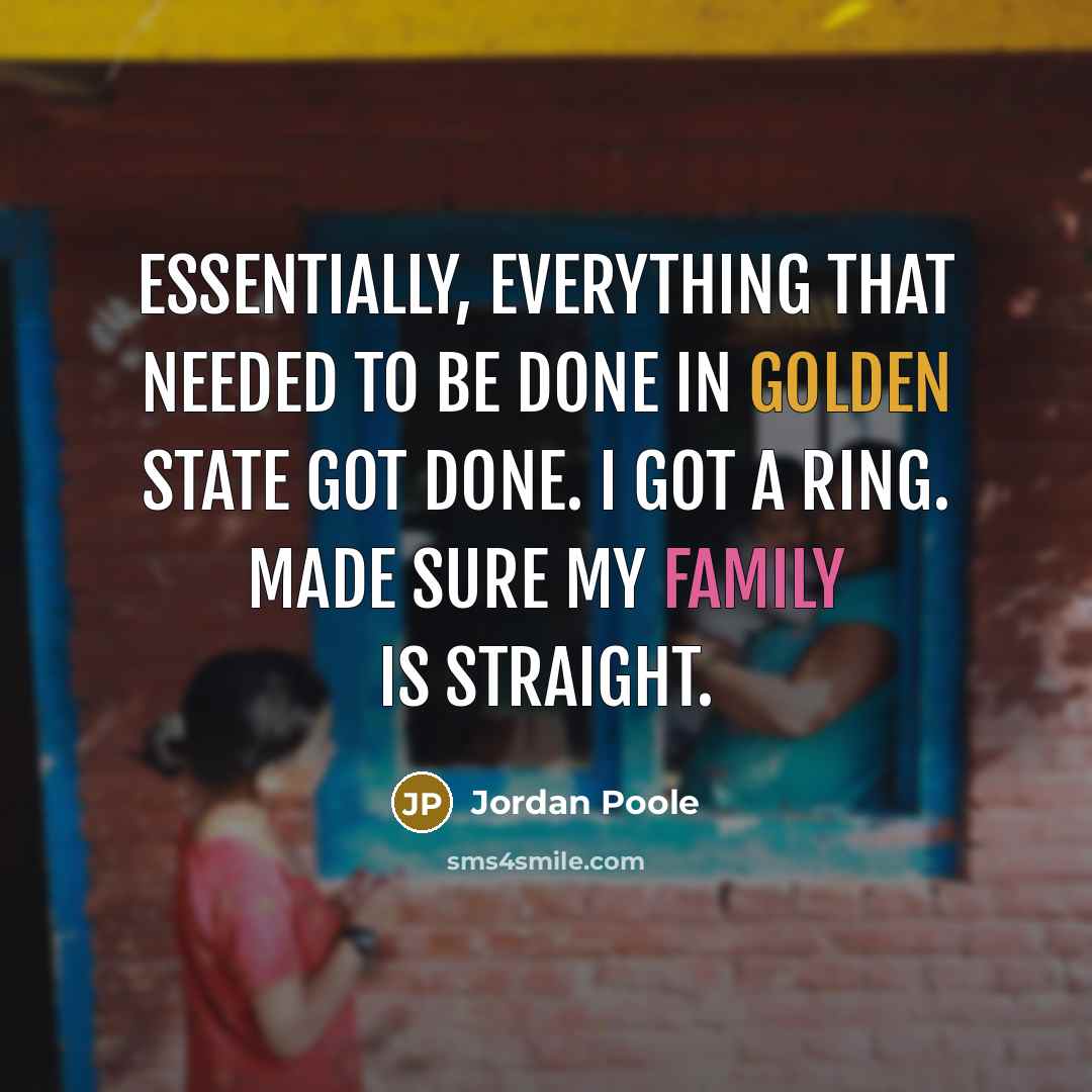 “Essentially, everything that needed to be done in Golden State got done. I got a ring. Made sure my family is straight.” quote by Jordan Poole