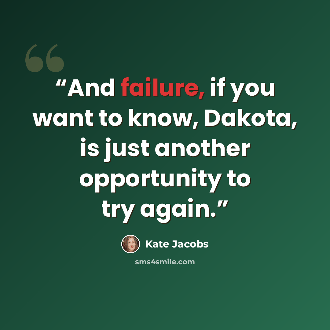 “And failure, if you want to know, Dakota, is just another opportunity to try again.” quote by Kate Jacobs