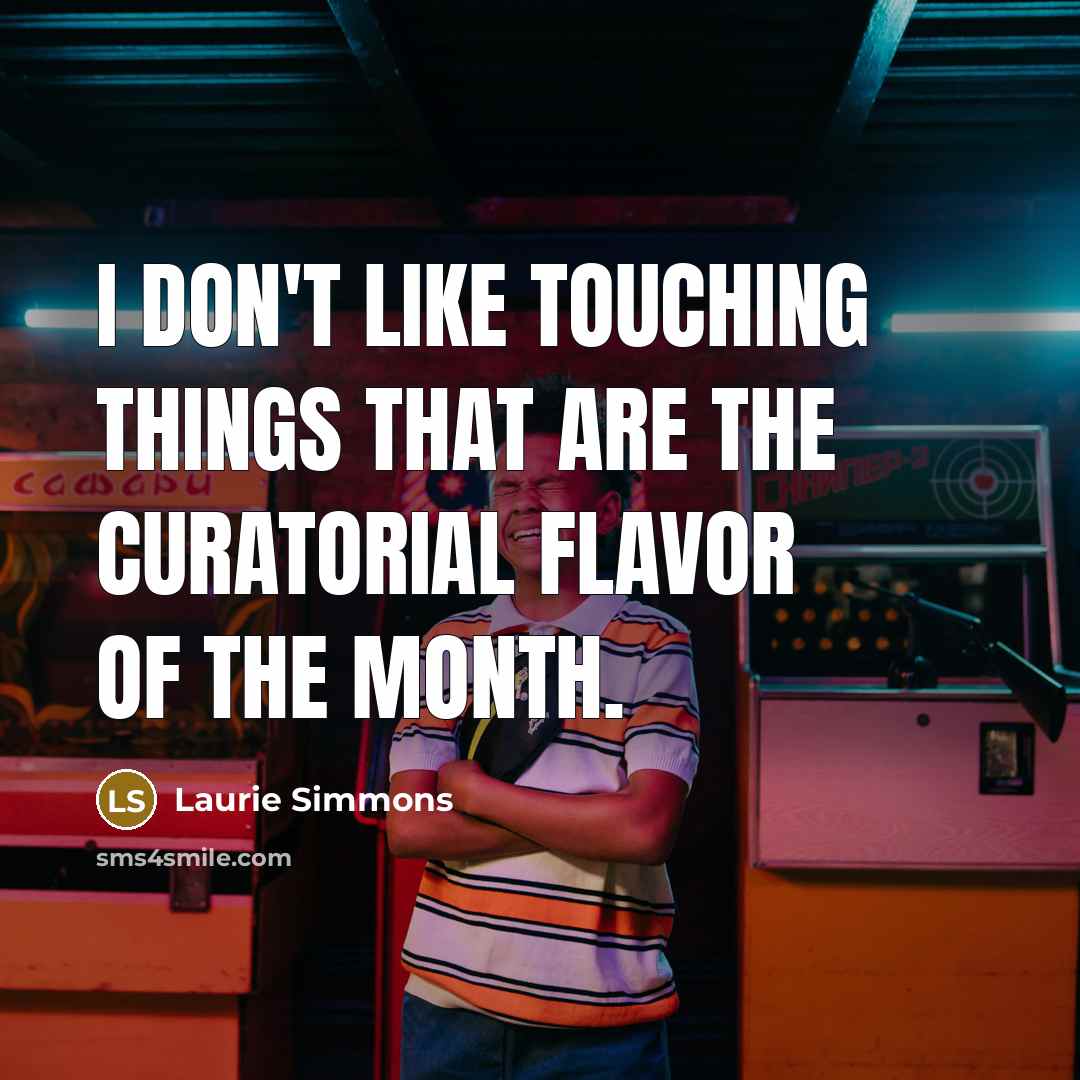 “I don't like touching things that are the curatorial flavor of the month.” quote by Laurie Simmons
