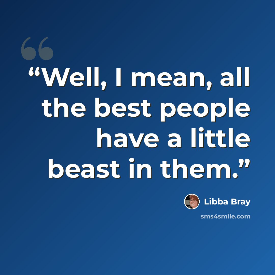 “Well, I mean, all the best people have a little beast in them.” quote by Libba Bray