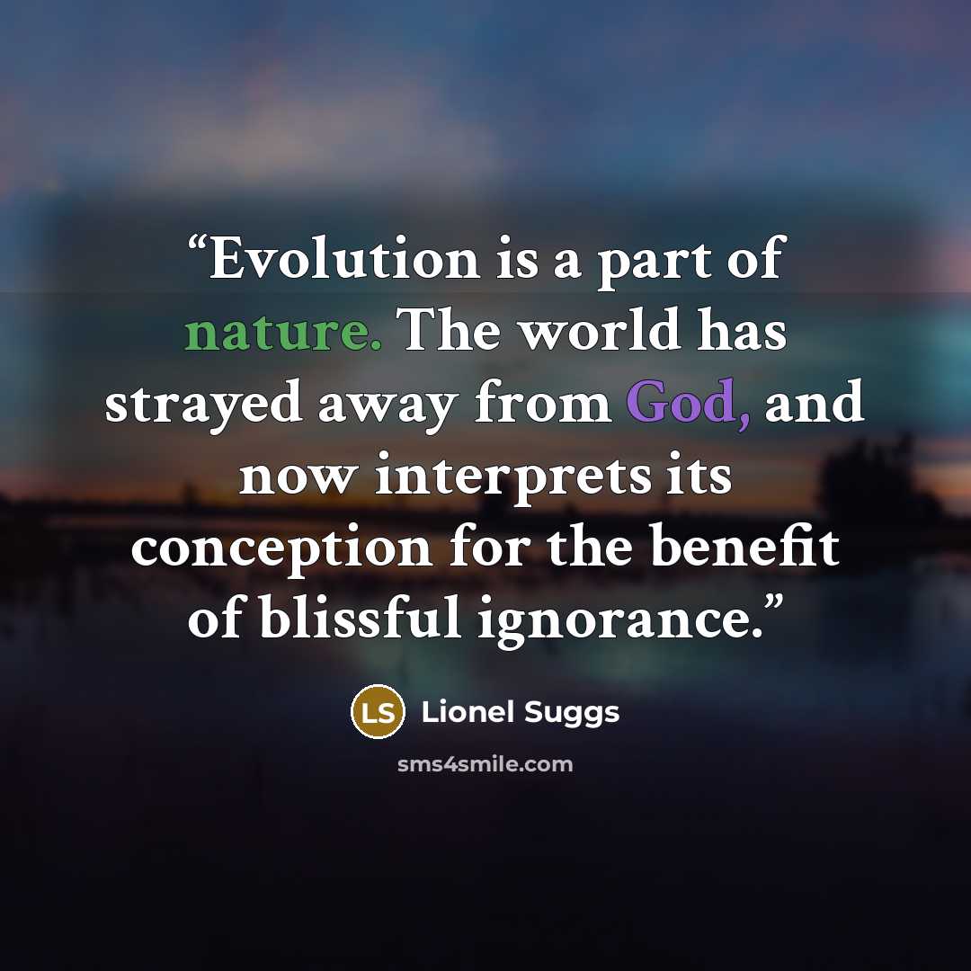 “Evolution is a part of nature. The world has strayed away from God, and now interprets its conception for the benefit of blissful ignorance.” quote by Lionel Suggs
