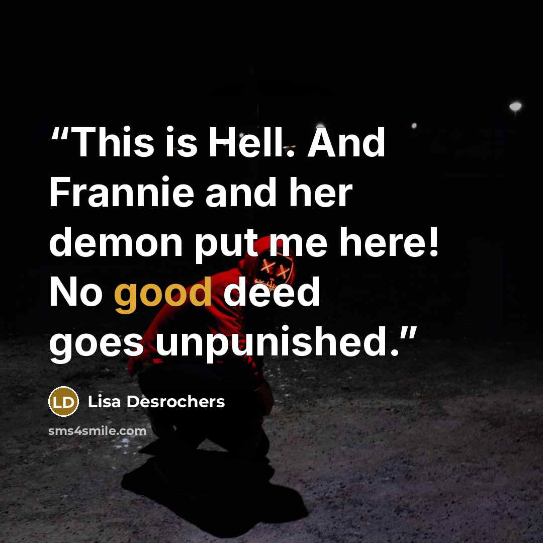 “This is Hell. And Frannie and her demon put me here! No good deed goes unpunished.” quote by Lisa Desrochers