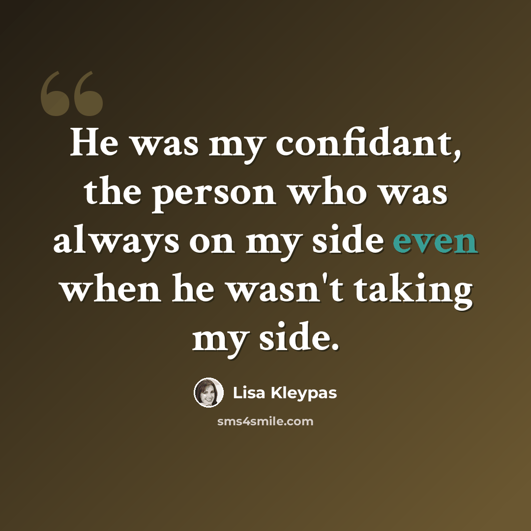 “He was my confidant, the person who was always on my side even when he wasn't taking my side.” quote by Lisa Kleypas