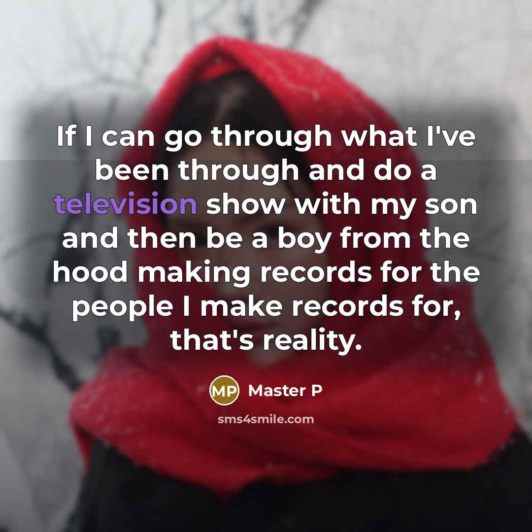 “If I can go through what I've been through and do a television show with my son and then be a boy from the hood making records for the people I make records for, that's reality.” quote by Master P